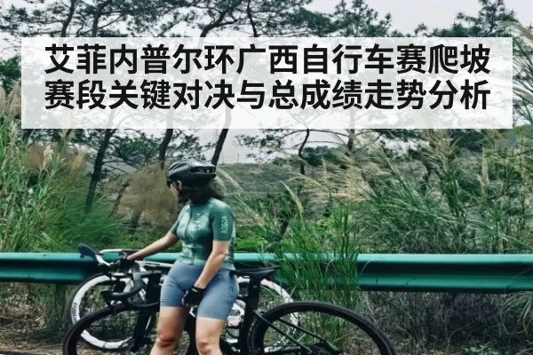 艾菲内普尔环广西自行车赛爬坡赛段关键对决与总成绩走势分析 | c7